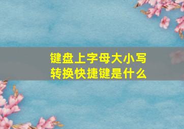 键盘上字母大小写转换快捷键是什么