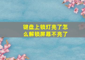 键盘上锁灯亮了怎么解锁屏幕不亮了