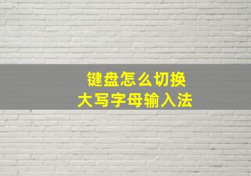 键盘怎么切换大写字母输入法