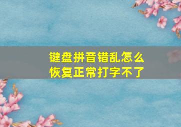 键盘拼音错乱怎么恢复正常打字不了