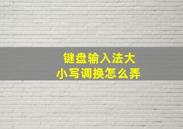 键盘输入法大小写调换怎么弄