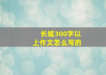 长城300字以上作文怎么写的