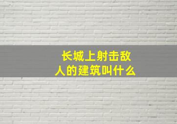 长城上射击敌人的建筑叫什么