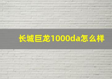 长城巨龙1000da怎么样