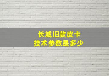 长城旧款皮卡技术参数是多少