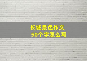 长城景色作文50个字怎么写