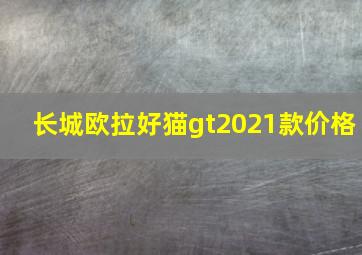 长城欧拉好猫gt2021款价格