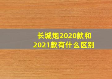 长城炮2020款和2021款有什么区别