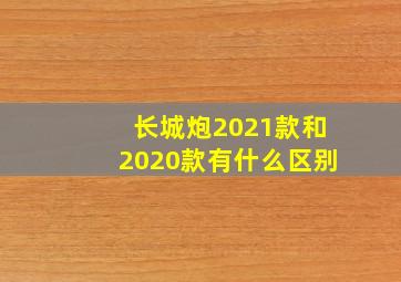 长城炮2021款和2020款有什么区别