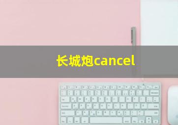 长城炮cancel