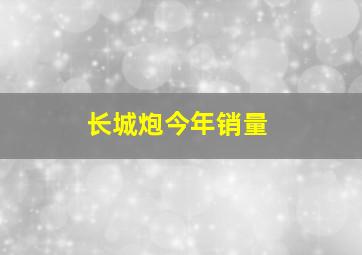 长城炮今年销量