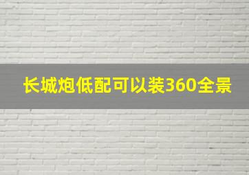 长城炮低配可以装360全景