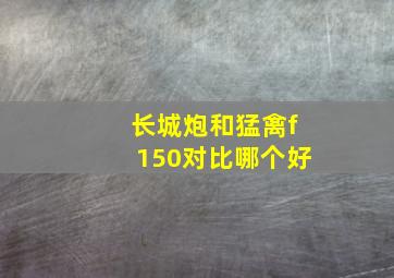 长城炮和猛禽f150对比哪个好