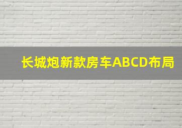 长城炮新款房车ABCD布局