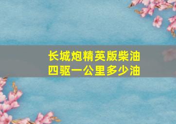 长城炮精英版柴油四驱一公里多少油