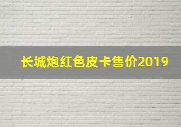 长城炮红色皮卡售价2019