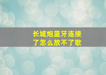 长城炮蓝牙连接了怎么放不了歌