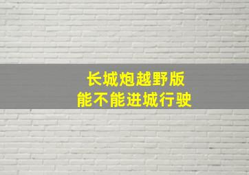 长城炮越野版能不能进城行驶