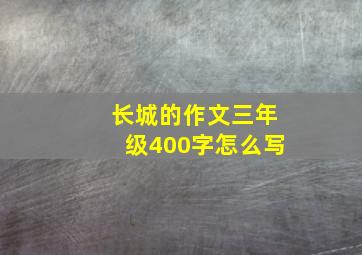 长城的作文三年级400字怎么写