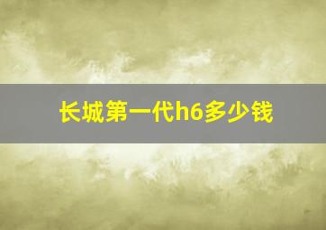 长城第一代h6多少钱