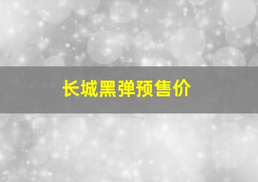 长城黑弹预售价