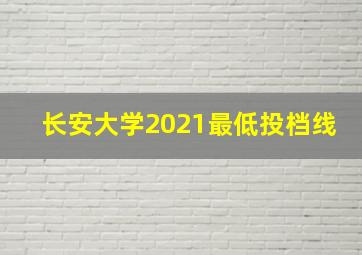 长安大学2021最低投档线