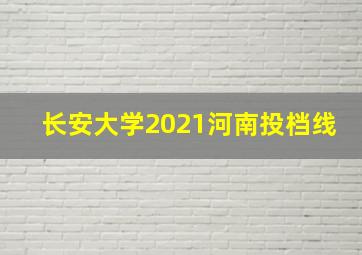 长安大学2021河南投档线