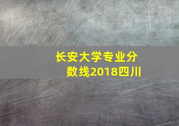 长安大学专业分数线2018四川