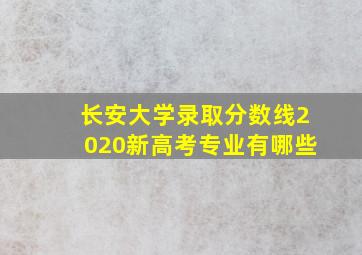 长安大学录取分数线2020新高考专业有哪些