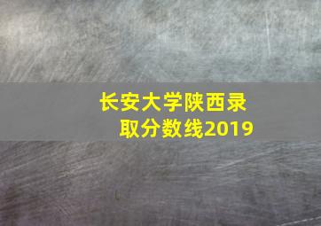 长安大学陕西录取分数线2019