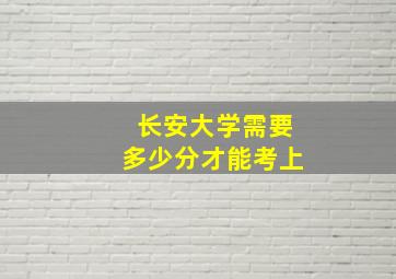 长安大学需要多少分才能考上