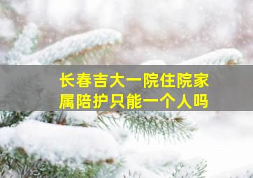 长春吉大一院住院家属陪护只能一个人吗