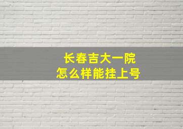 长春吉大一院怎么样能挂上号