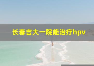 长春吉大一院能治疗hpv