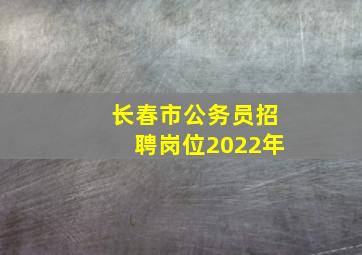 长春市公务员招聘岗位2022年