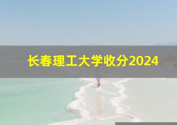 长春理工大学收分2024