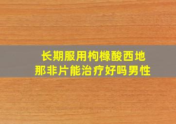 长期服用枸橼酸西地那非片能治疗好吗男性