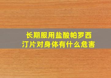 长期服用盐酸帕罗西汀片对身体有什么危害