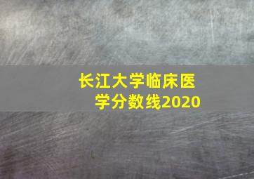 长江大学临床医学分数线2020