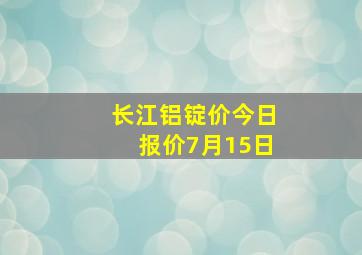 长江铝锭价今日报价7月15日