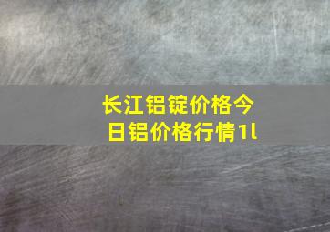 长江铝锭价格今日铝价格行情1l