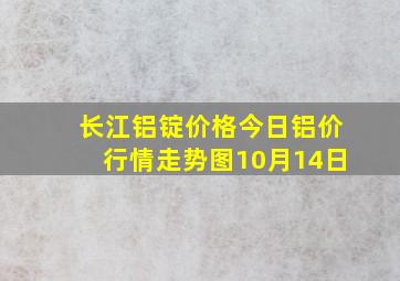 长江铝锭价格今日铝价行情走势图10月14日