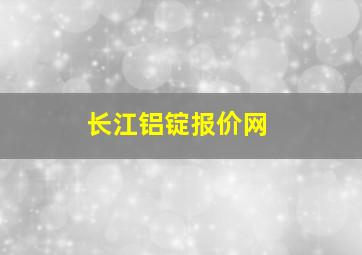 长江铝锭报价网