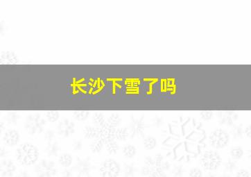 长沙下雪了吗