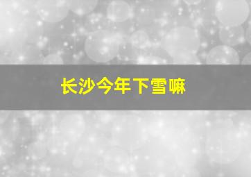 长沙今年下雪嘛