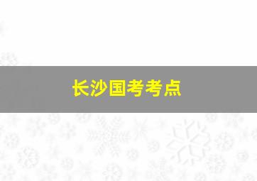 长沙国考考点