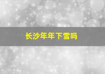 长沙年年下雪吗