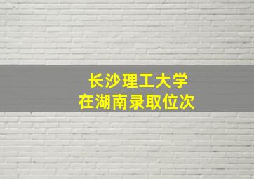 长沙理工大学在湖南录取位次