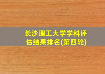 长沙理工大学学科评估结果排名(第四轮)