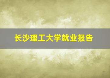 长沙理工大学就业报告